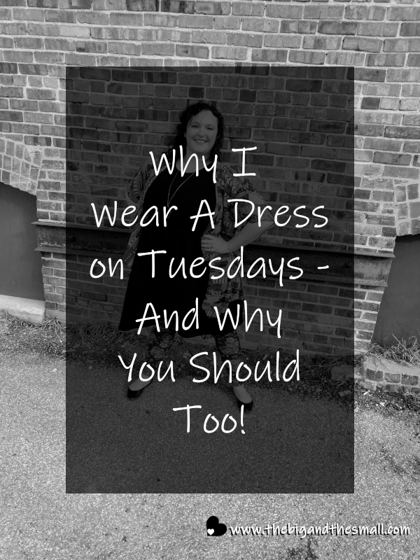 Why I Wear A Dress on Tuesdays And Why You Should Too! The Big and The Small